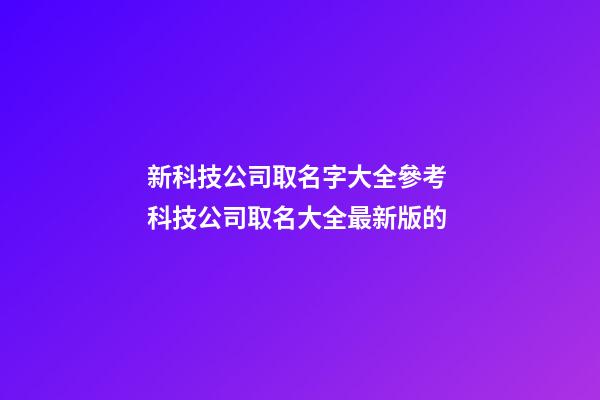 新科技公司取名字大全參考 科技公司取名大全最新版的-第1張-公司起名-玄機派